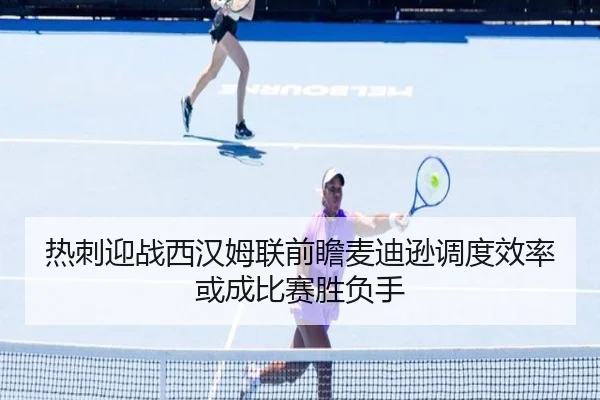 热刺迎战西汉姆联前瞻麦迪逊调度效率或成比赛胜负手